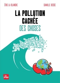 Eric La Blanche et Camille Besse - La pollution cachée des choses.