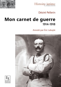 Eric Labayle - Désiré Pellerin - Mon carnet de guerre 1914-1918.