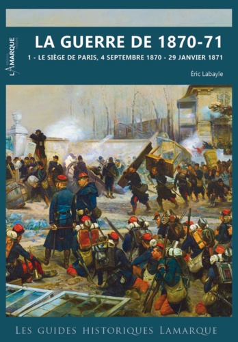 Eric Labayle - La guerre de 1870-71 - Tome 2, Le siège de Paris, 4 septembre 1870 - 29 janvier 1871.