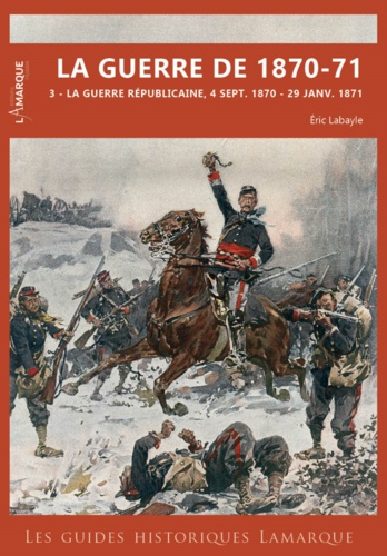 Eric Labayle - La guerre de 1870-71 - Tome 3, La guerre républicaine, 4 septembre 1870 - 29 janvier 1871.