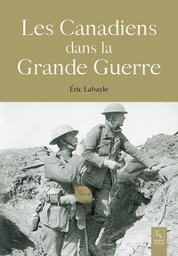 Eric Labayle - Les Canadiens dans la Grande Guerre - 1914-1918.