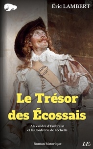 Eric Lambert - Le Trésor des Ecossais - Alexandre d'Embrelat et la Confrérie de l'échelle.