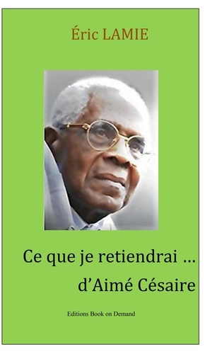 Ce que je retiendrai d'Aimé Césaire. Essai