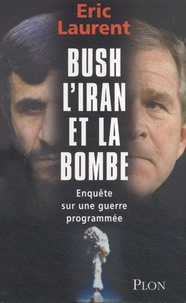 Eric Laurent - Bush, l'Iran et la bombe - Enquête sur une guerre programmée.