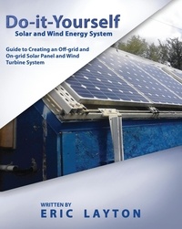  Eric Layton - Do-it-Yourself Solar and Wind Energy System: DIY Off-grid and On-grid Solar Panel and Wind Turbine System.