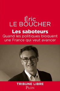 Eric Le Boucher - Les saboteurs - Quand les politiques bloquent une France qui veut avancer.