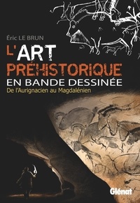 Eric Le Brun - L'art préhistorique en BD  : De l'Aurignacien au Magdalénien.