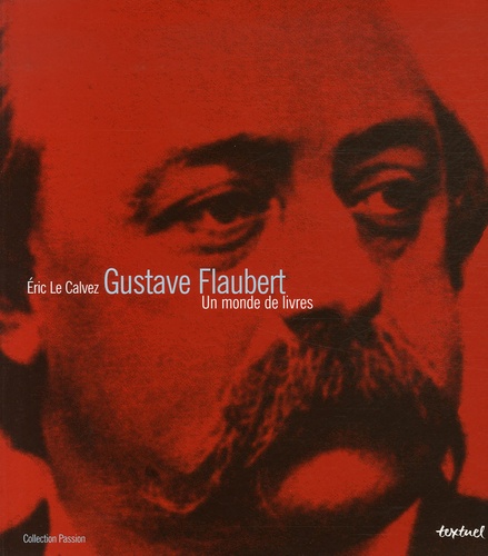 Eric Le Calvez - Gustave Flaubert - Un monde de livres.