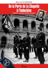 Eric Le Clanche - De la Porte de La Chapelle à l'Indochine - L'itinéraire d'un jeune homme de France.
