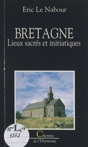 Eric Le Nabour et Monique Bichet - Bretagne - Lieux sacrés et initiatiques.