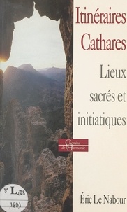 Eric Le Nabour et Jean-Bernard Laffitte - Itinéraires cathares : histoire, religion, lieux sacrés et initiatiques.