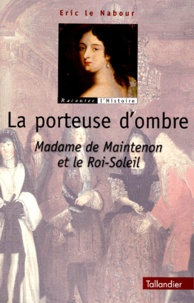 Eric Le Nabour - La Porteuse D'Ombre. Madame De Maintenon Et Le Roi-Soleil.