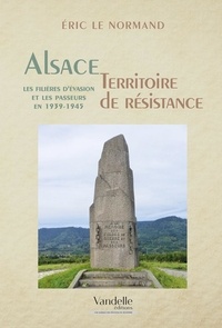 Eric Le Normand - L'Alsace, territoire de résistance - Les filières d'évasion et les passeurs en 1939-1945.