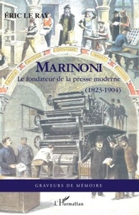 Eric Le Ray - Marinoni - Le fondateur de la presse moderne (1823-1904).