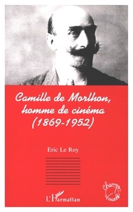 Eric Le Roy - Camille de Morlhon, homme de cinéma - 1869-1952.