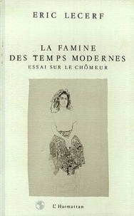 Eric Lecerf - La Famine Des Temps Modernes. Essai Sur Le Chomeur.