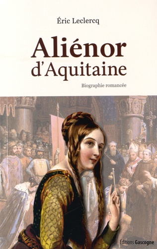 Eric Leclercq - Aliénor d'Aquitaine - Biographie romancée.