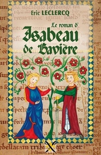 Eric Leclercq - Le roman d'Isabeau de Bavière.