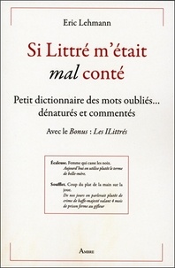 Eric Lehmann - Si Littré m'était (mal) conté - Petit dictionnaire des mots oubliés... dénaturés et commentés. Avec le Bonus : Les ILittrés.