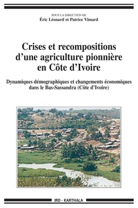Eric Léonard et Patrice Vimard - Crises et recompositions d'une agriculture pionnière en Côte d'Ivoire - Dynamiques démographiques et changements économiques dans le Bas-Sassandra.
