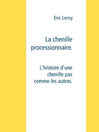 Eric Leroy et Leroy Agency Press - La chenille processionnaire - L'histoire d'une chenille pas comme les autres.