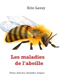 Eric Leroy et Leroy Agency Press - Les maladies de l'abeille - Éviter, Détecter, Identifier, Soigner.