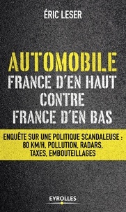 Eric Leser - Automobile, France d'en haut contre France d'en bas - Enquête sur une politique scandaleuse: 80 km/h, pollution, radars, taxes, embouteillages.