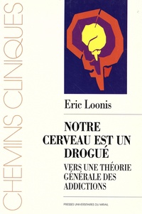 Eric Loonis - Notre cerveau est un drogué - Vers une théorie générale des addictions.