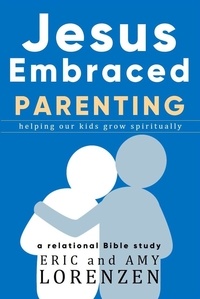  Eric Lorenzen et  Amy Lorenzen - Jesus Embraced Parenting - Jesus Embraced Bible Studies.