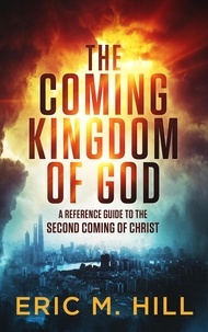  Eric M Hill - The Coming Kingdom of God: A Reference Guide to the Second Coming of Christ.