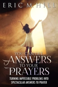  Eric M Hill - You Can Get Answers To Your Prayers: Turning Impossible Problems into Spectacular Answers to Prayer.