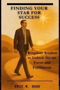 Finding Your Star for Success. Kingdom Wisdom to Unlock Divine Favor and Fulfillment.