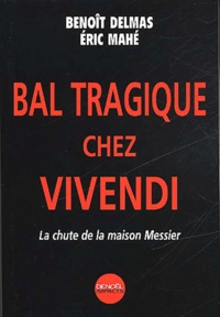 Eric Mahé et Benoît Delmas - Bal tragique chez Vivendi. - La chute de la maison Messier.