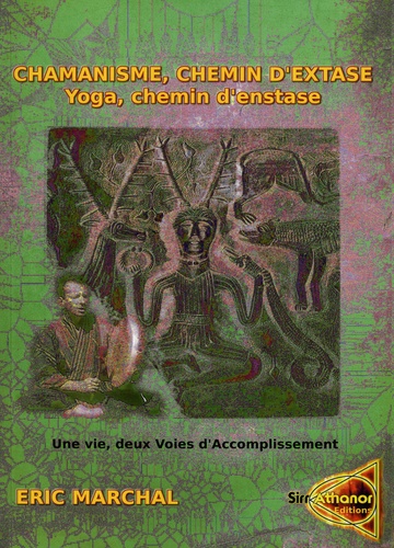 Eric Marchal - Chamanisme, chemin d'extase. Yoga, chemin d'extase - Une vie, deux voies d'accomplissement. Un pas vers le chamanisme à l'attention des Yogis et de tout un chacun.