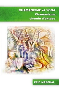 Eric Marchal - Chamanisme et Yoga - Chamanisme, chemin d'extase.