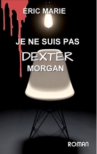 Eric Marie - Je ne suis pas Dexter Morgan.