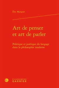 Eric Marquer - Art de penser et art de parler - Politique et poétique du langage dans la philosophie - Politique et poétique.