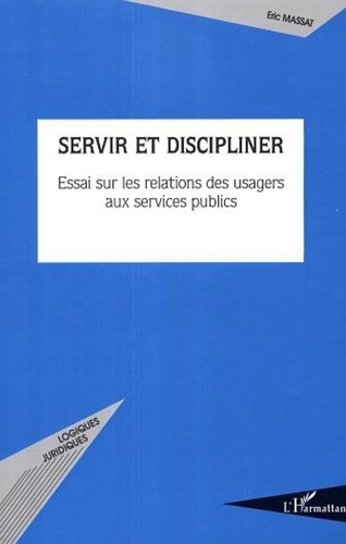 Eric Massat - Servir et discipliner - Essai sur les relations des usagers aux services publics.