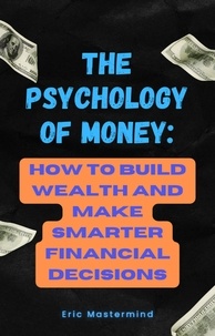  Eric Mastermind - The Psychology of Money: How to Build Wealth and Make Smarter Financial Decisions.