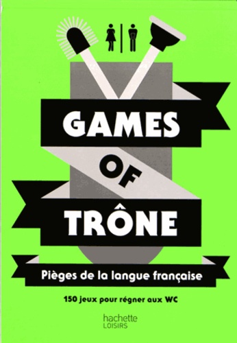 Eric Mathivet - Games of trône - Pièges de la langue française. 150 jeux pour régner aux WC.