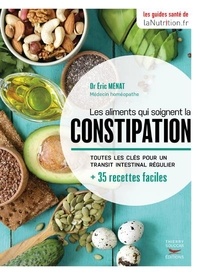 Eric Ménat - Les aliments qui soignent la constipation - Toutes les clés pour un transit intestinal régulier + 35 recettes faciles.