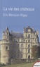 Eric Mension-Rigau - La vie des châteaux - Mise en valeur et exploitation des châteaux privés dans la France contemporaine. Stratégies d'adaptation et de reconversion.