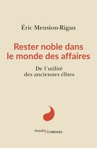 Eric Mension-Rigau - Rester noble dans le monde des affaires - De l'utilité des anciennes élites.