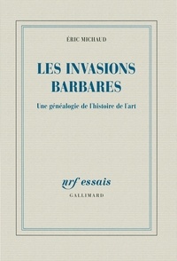 Eric Michaud - Les invasions barbares - Une généalogie de l'histoire de l'art.