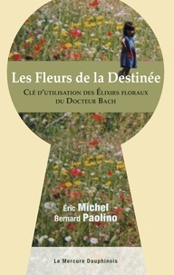 Eric Michel et Bernard Paolino - Les Fleurs de la Destinée - Clé d'utilisation des Elixirs floraux du Docteur Bach.