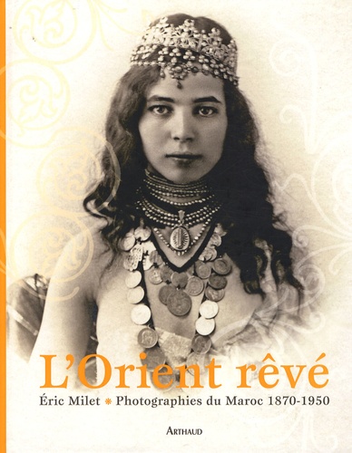 Eric Milet - L'Orient rêvé - Photographies du Maroc 1870-1950.
