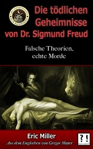  Eric Miller - Die Tödlichen Geheimnisse von Dr. Sigmund Freud: Falsche Theorien, echte Morde.