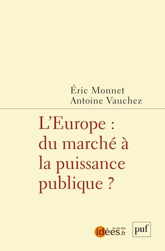Eric Monnet et Antoine Vauchez - L'Europe : du marché à la puissance publique.