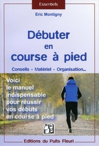 Eric Montigny - Débuter en course à pied - Conseils, matériel, organisation... Voici le manuel indispensable pour réussir vos débuts en course à pied.