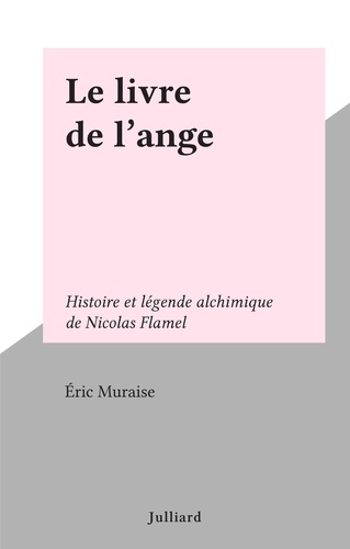 Le livre de l'ange. Histoire et légende alchimique de Nicolas Flamel